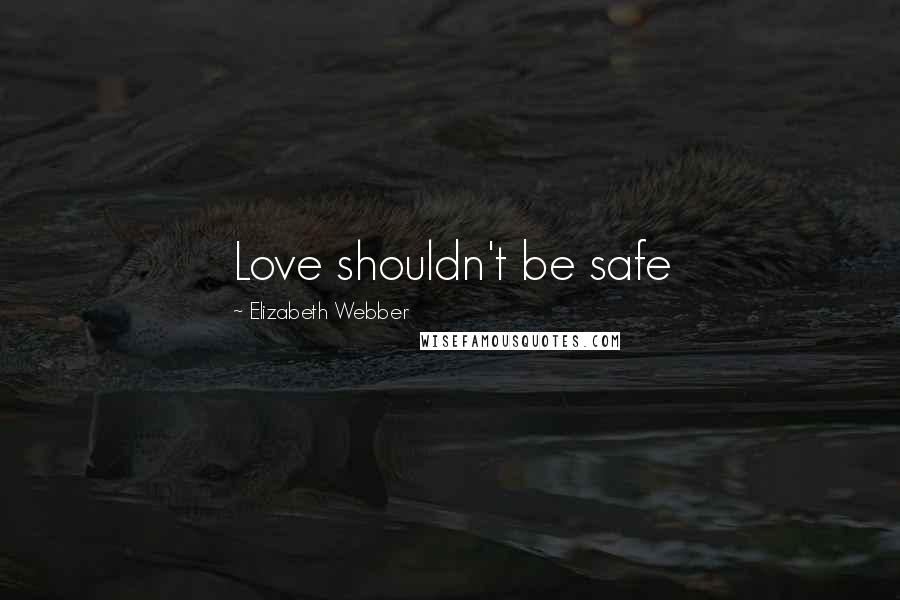 Elizabeth Webber Quotes: Love shouldn't be safe