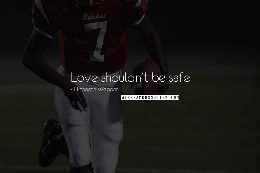 Elizabeth Webber Quotes: Love shouldn't be safe