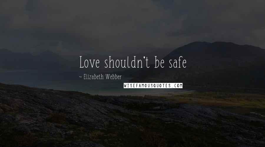 Elizabeth Webber Quotes: Love shouldn't be safe