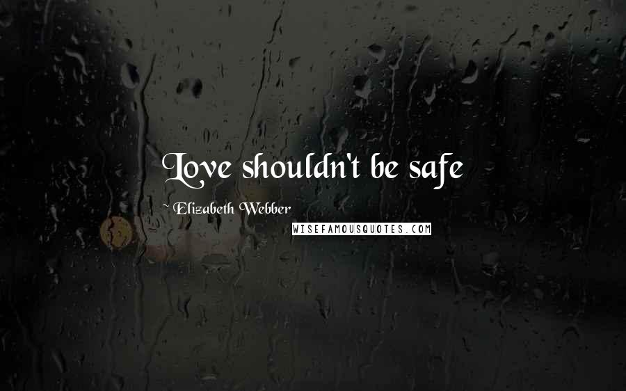 Elizabeth Webber Quotes: Love shouldn't be safe