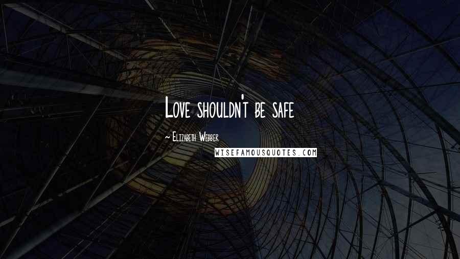 Elizabeth Webber Quotes: Love shouldn't be safe