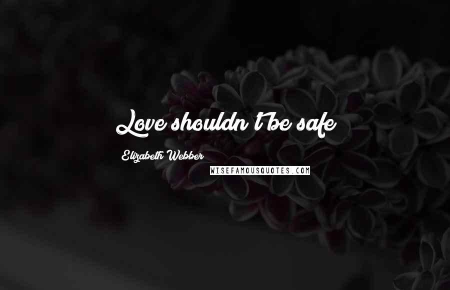 Elizabeth Webber Quotes: Love shouldn't be safe