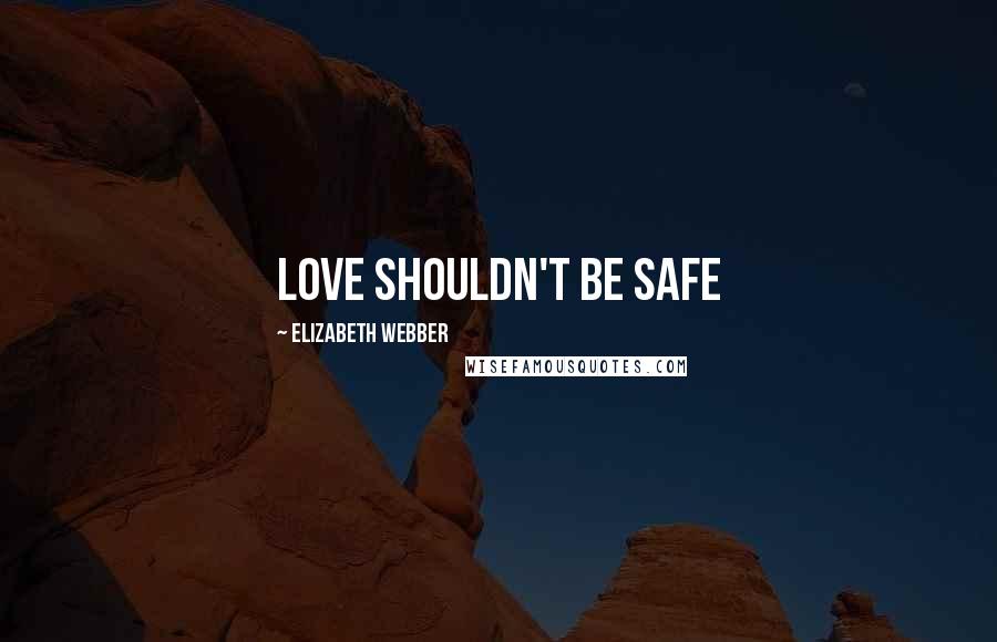 Elizabeth Webber Quotes: Love shouldn't be safe