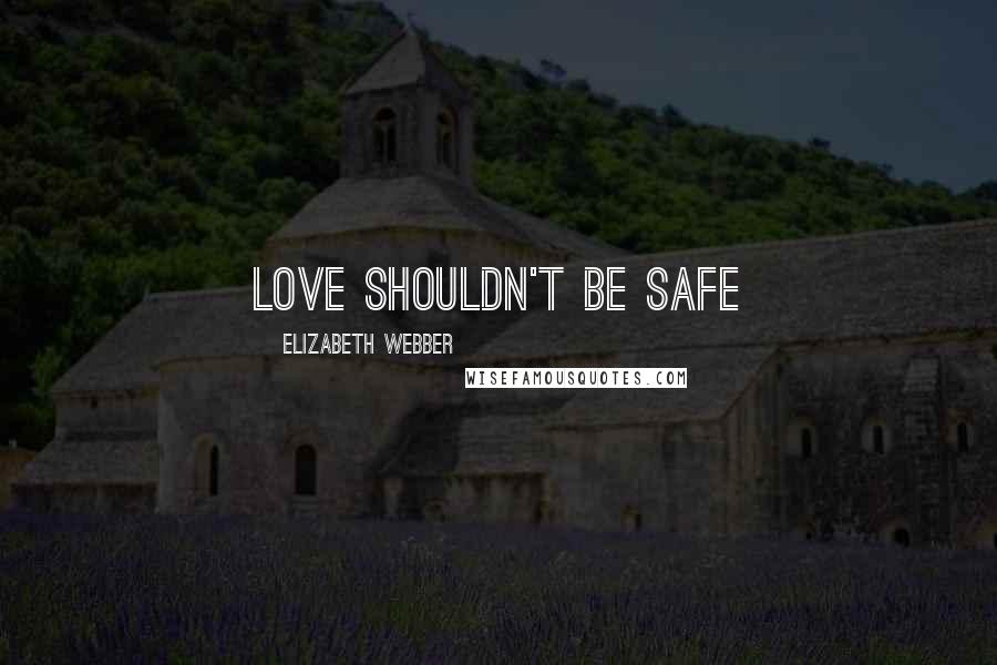 Elizabeth Webber Quotes: Love shouldn't be safe