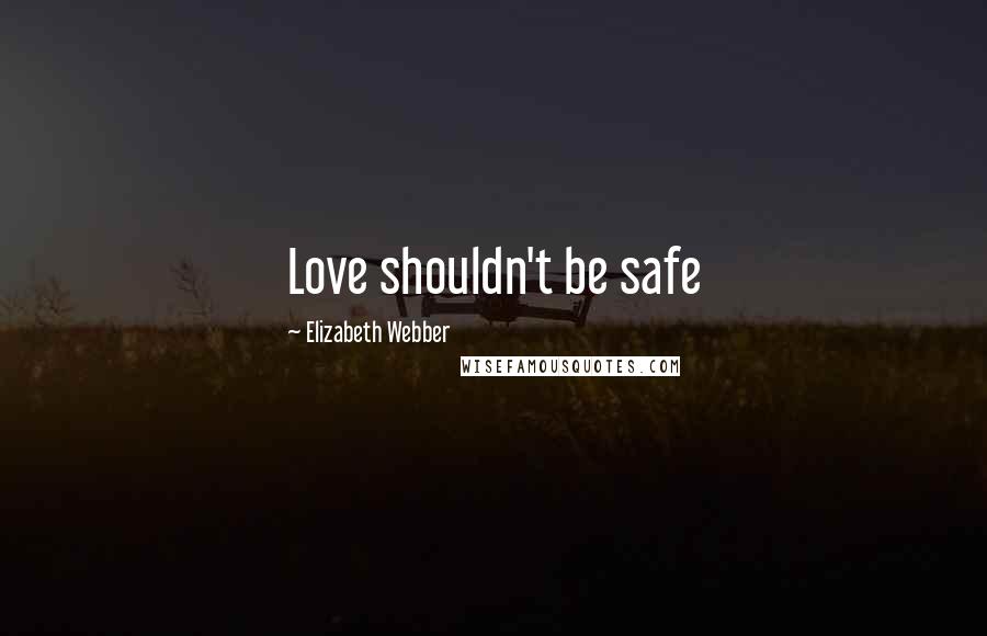 Elizabeth Webber Quotes: Love shouldn't be safe