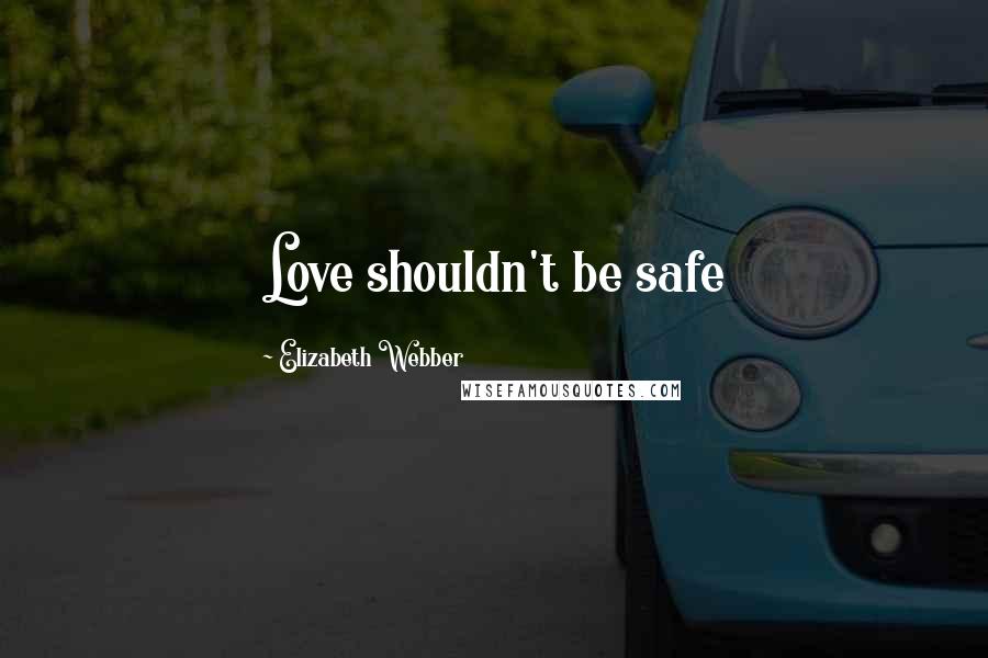 Elizabeth Webber Quotes: Love shouldn't be safe