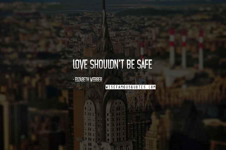 Elizabeth Webber Quotes: Love shouldn't be safe