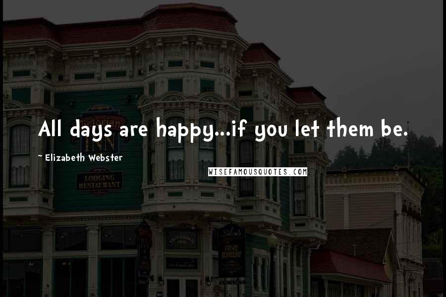 Elizabeth Webster Quotes: All days are happy...if you let them be.