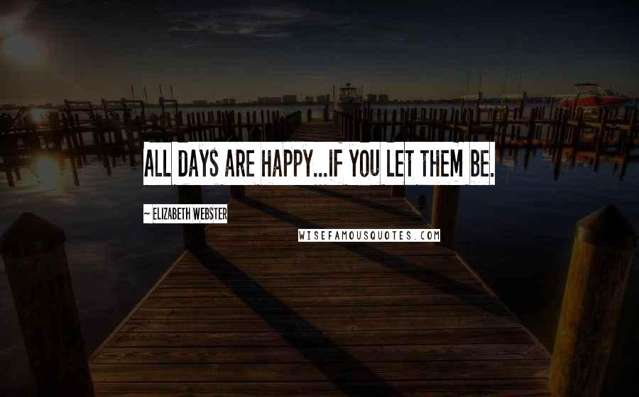 Elizabeth Webster Quotes: All days are happy...if you let them be.