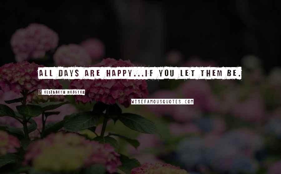 Elizabeth Webster Quotes: All days are happy...if you let them be.