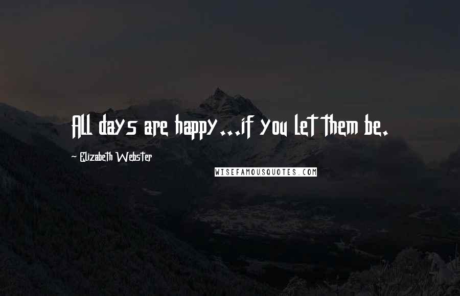 Elizabeth Webster Quotes: All days are happy...if you let them be.