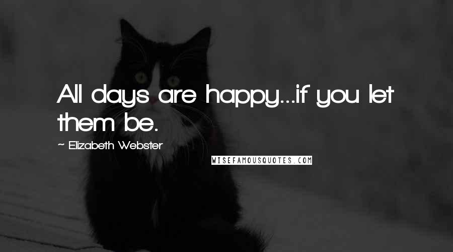 Elizabeth Webster Quotes: All days are happy...if you let them be.