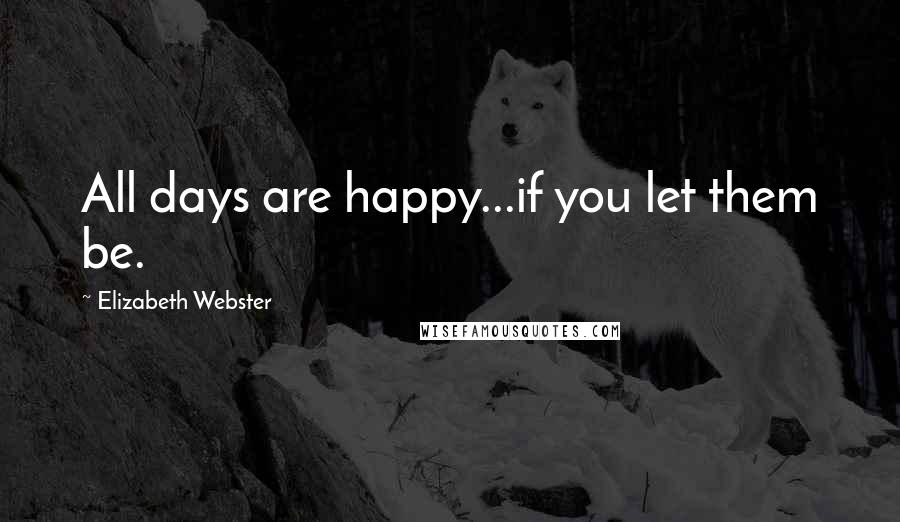 Elizabeth Webster Quotes: All days are happy...if you let them be.