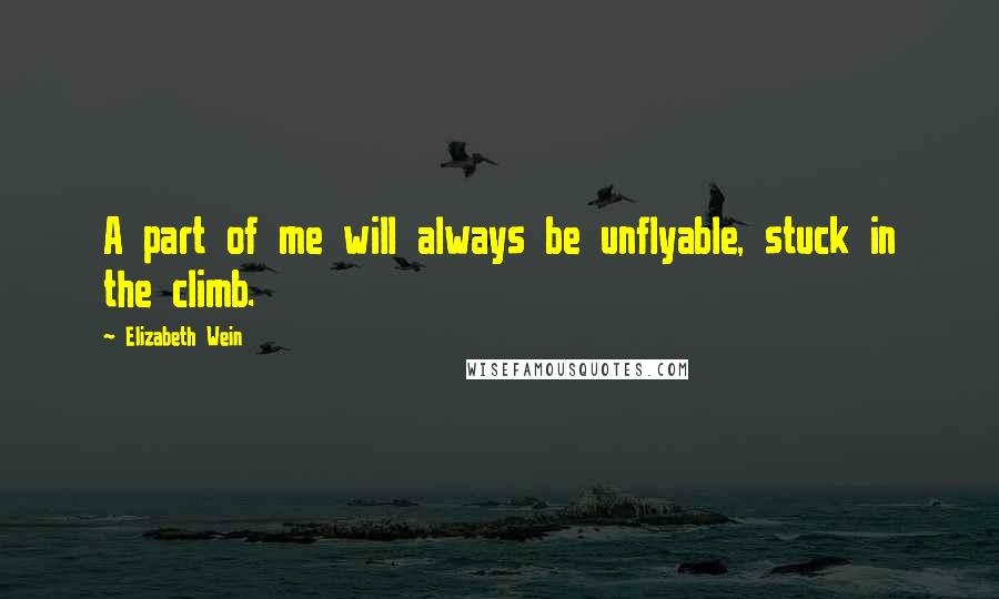 Elizabeth Wein Quotes: A part of me will always be unflyable, stuck in the climb.
