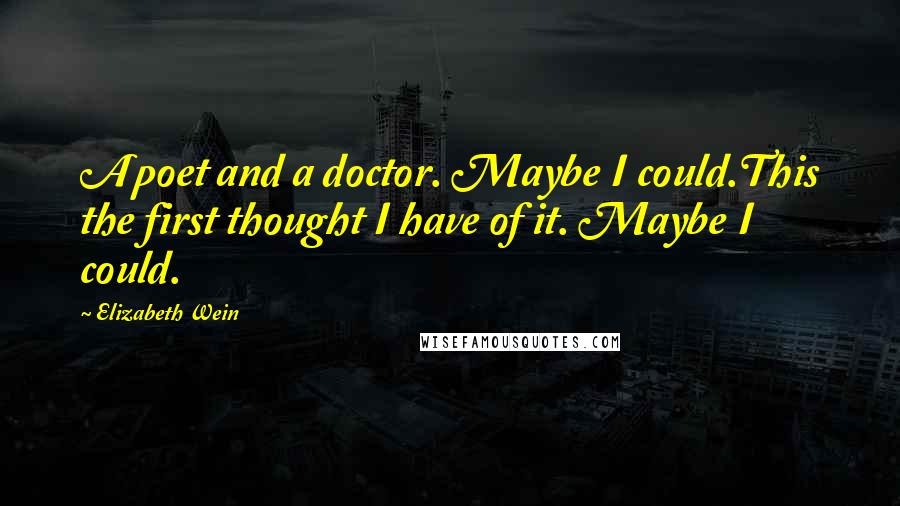 Elizabeth Wein Quotes: A poet and a doctor. Maybe I could.This the first thought I have of it. Maybe I could.