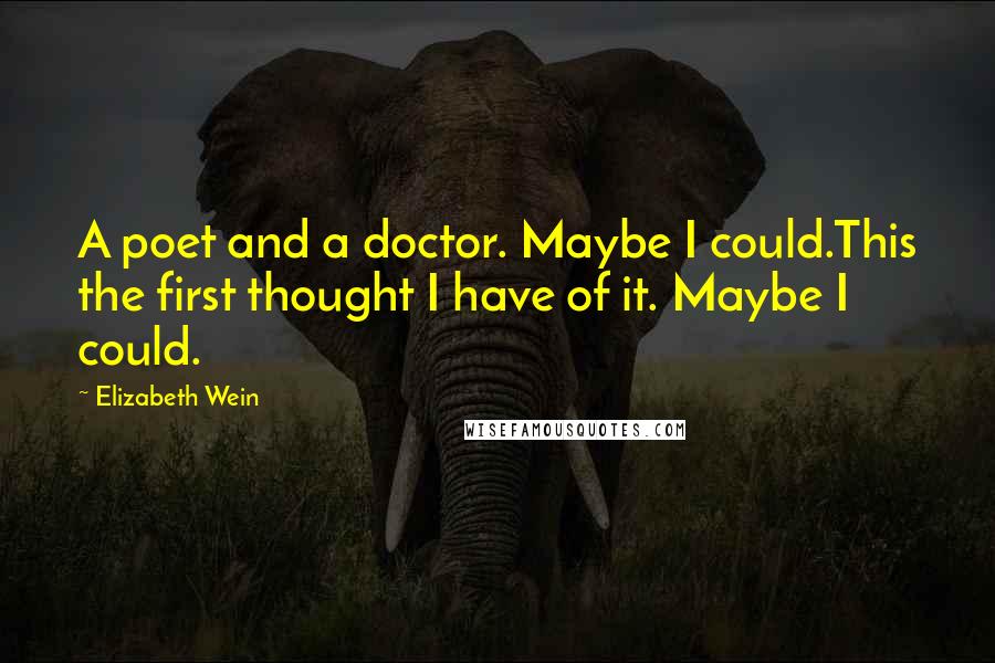 Elizabeth Wein Quotes: A poet and a doctor. Maybe I could.This the first thought I have of it. Maybe I could.