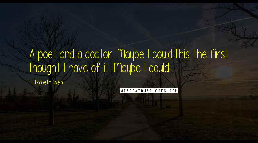 Elizabeth Wein Quotes: A poet and a doctor. Maybe I could.This the first thought I have of it. Maybe I could.
