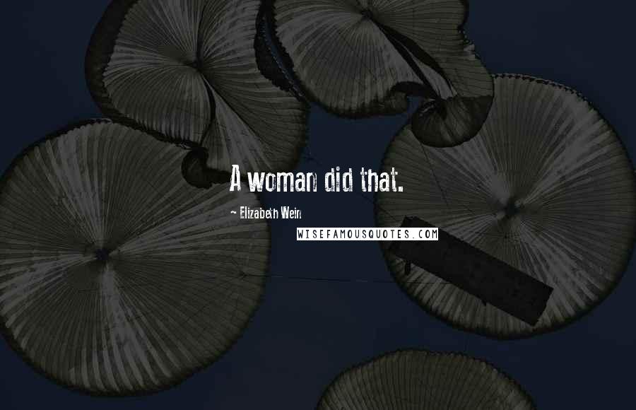 Elizabeth Wein Quotes: A woman did that.