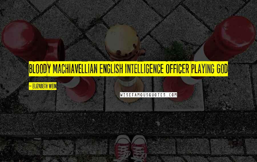 Elizabeth Wein Quotes: Bloody Machiavellian English Intelligence Officer playing God