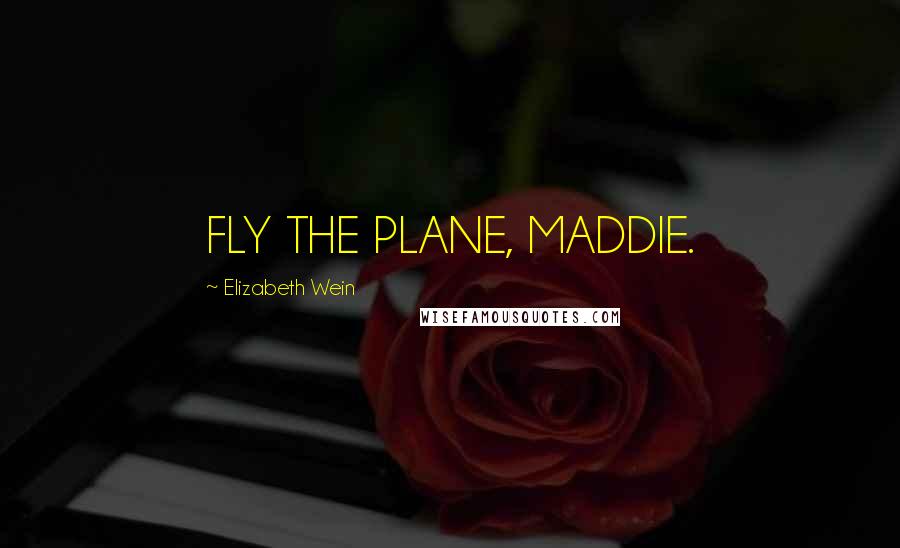 Elizabeth Wein Quotes: FLY THE PLANE, MADDIE.