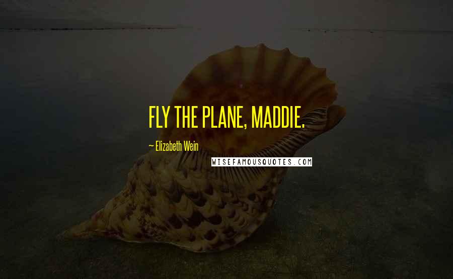 Elizabeth Wein Quotes: FLY THE PLANE, MADDIE.