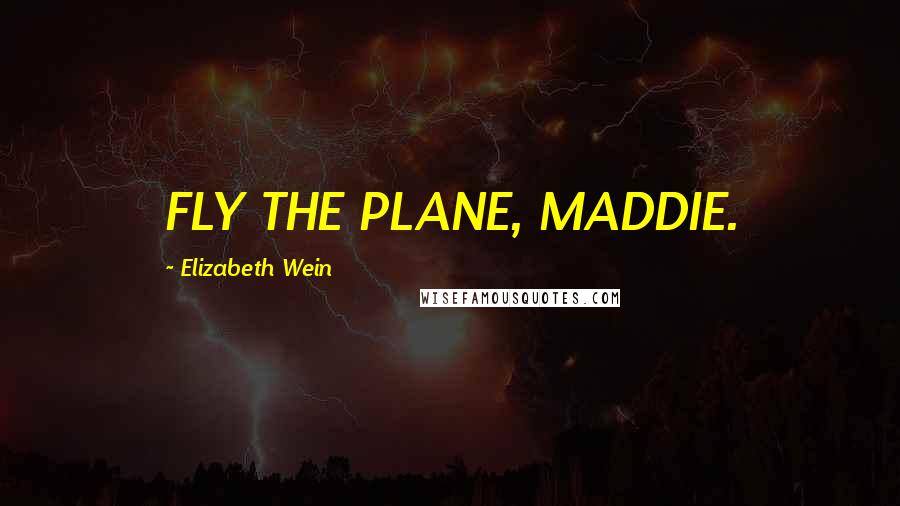 Elizabeth Wein Quotes: FLY THE PLANE, MADDIE.