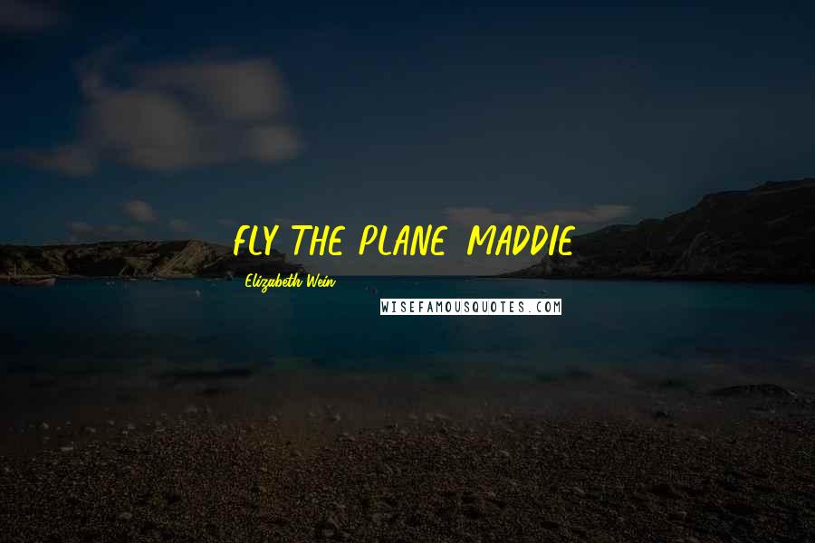 Elizabeth Wein Quotes: FLY THE PLANE, MADDIE.