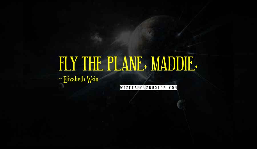 Elizabeth Wein Quotes: FLY THE PLANE, MADDIE.