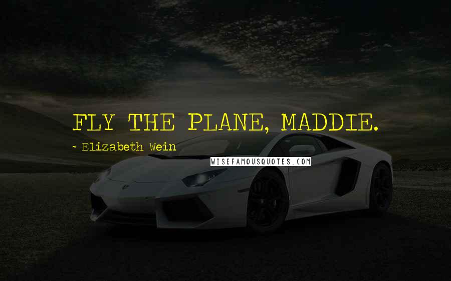 Elizabeth Wein Quotes: FLY THE PLANE, MADDIE.