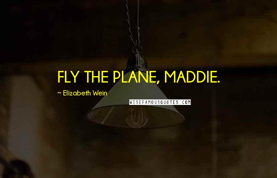 Elizabeth Wein Quotes: FLY THE PLANE, MADDIE.