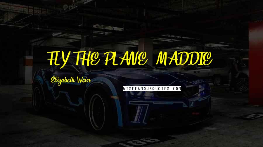 Elizabeth Wein Quotes: FLY THE PLANE, MADDIE.