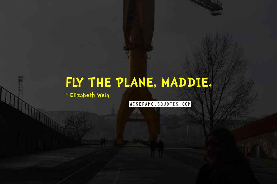 Elizabeth Wein Quotes: FLY THE PLANE, MADDIE.