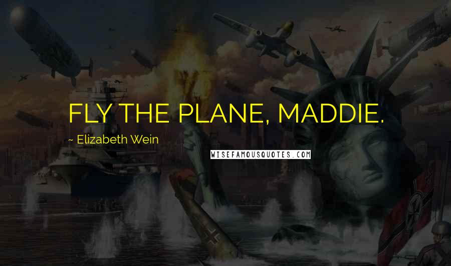 Elizabeth Wein Quotes: FLY THE PLANE, MADDIE.