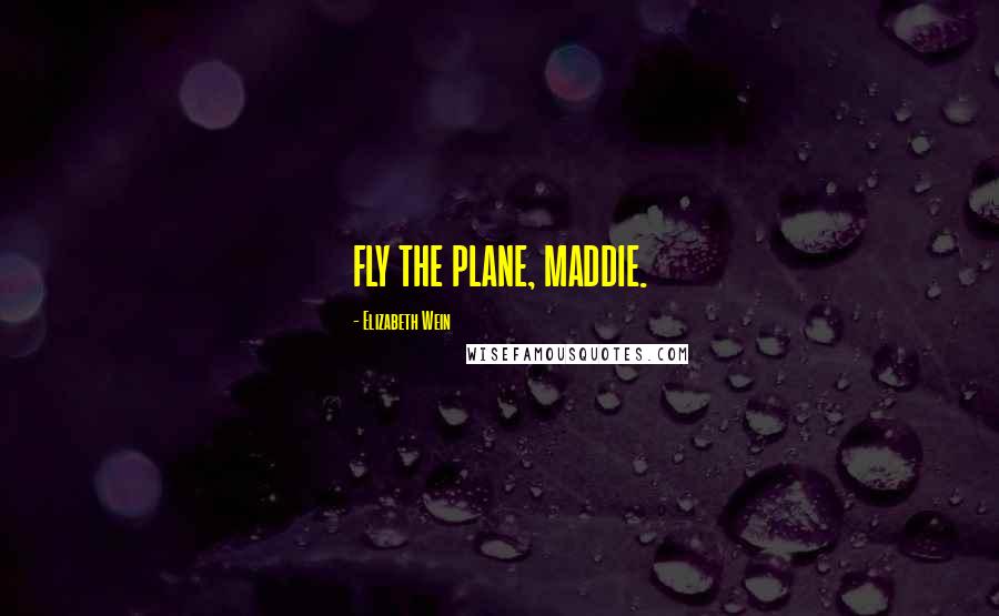 Elizabeth Wein Quotes: FLY THE PLANE, MADDIE.