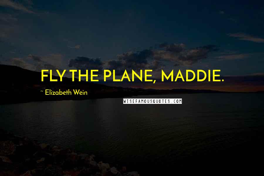 Elizabeth Wein Quotes: FLY THE PLANE, MADDIE.