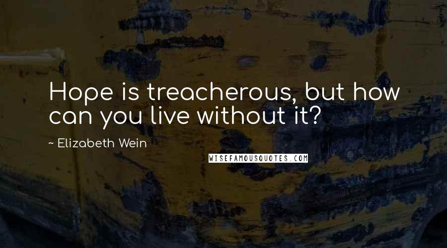Elizabeth Wein Quotes: Hope is treacherous, but how can you live without it?