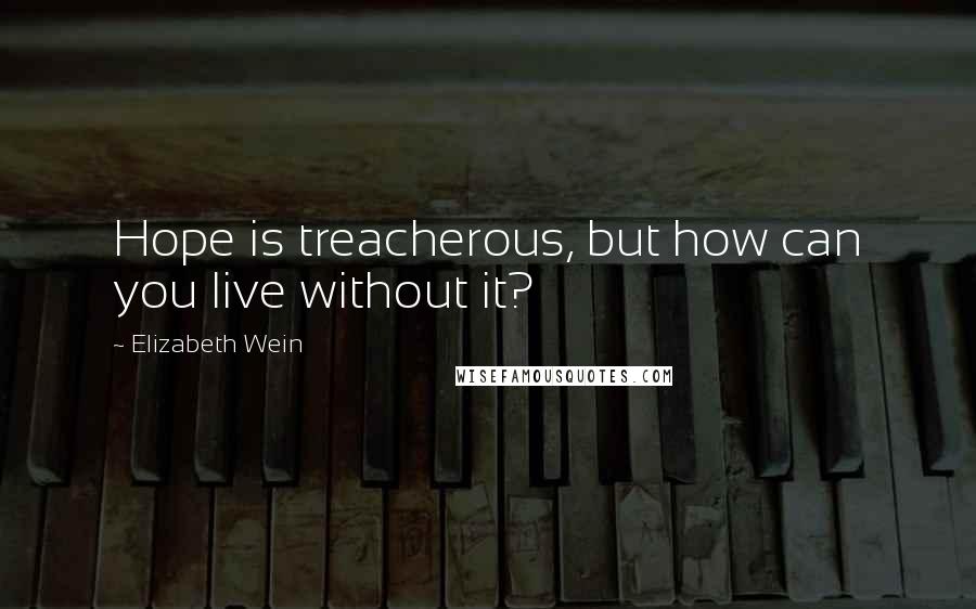 Elizabeth Wein Quotes: Hope is treacherous, but how can you live without it?