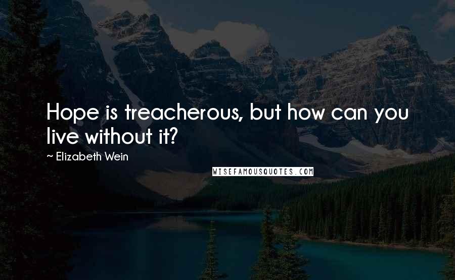 Elizabeth Wein Quotes: Hope is treacherous, but how can you live without it?