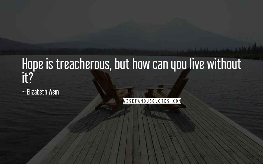 Elizabeth Wein Quotes: Hope is treacherous, but how can you live without it?