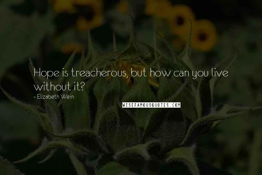Elizabeth Wein Quotes: Hope is treacherous, but how can you live without it?