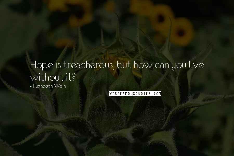 Elizabeth Wein Quotes: Hope is treacherous, but how can you live without it?