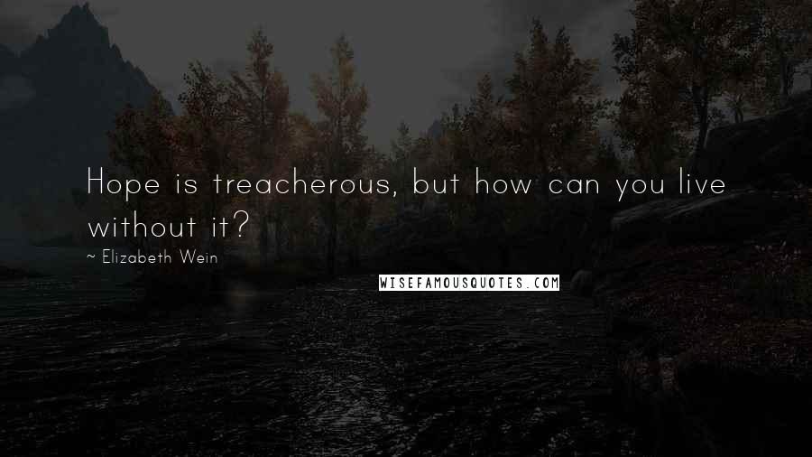 Elizabeth Wein Quotes: Hope is treacherous, but how can you live without it?