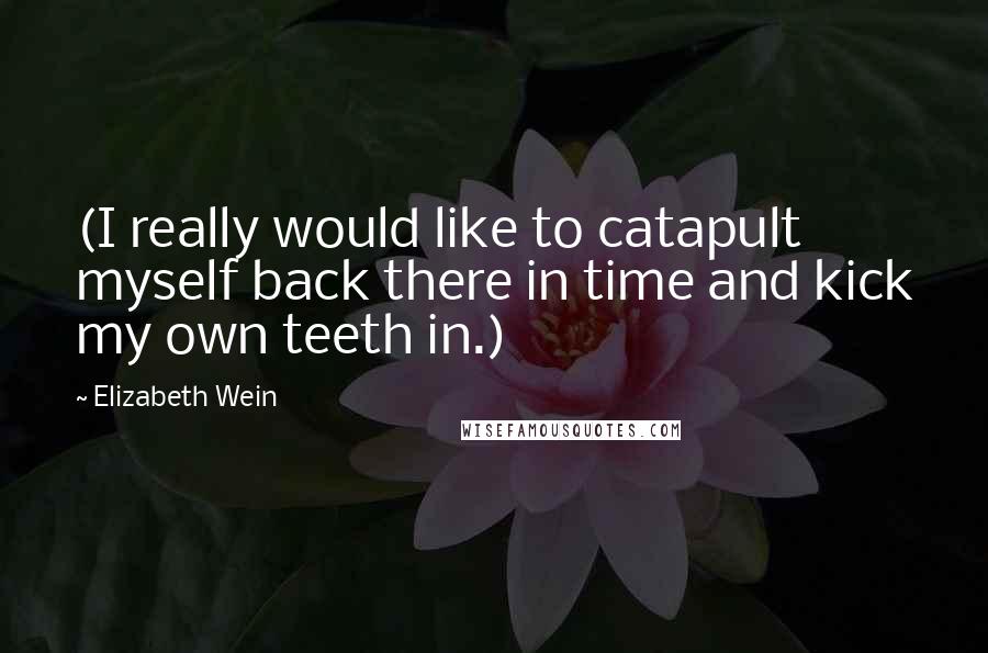 Elizabeth Wein Quotes: (I really would like to catapult myself back there in time and kick my own teeth in.)