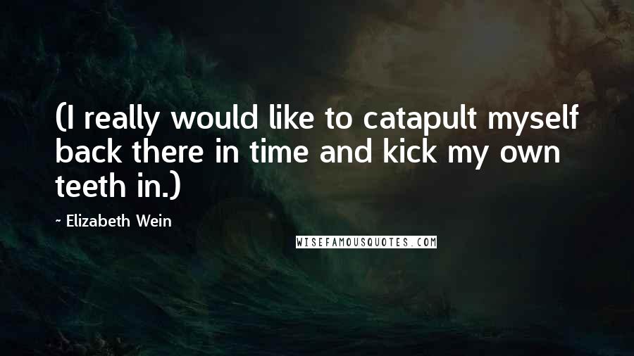 Elizabeth Wein Quotes: (I really would like to catapult myself back there in time and kick my own teeth in.)