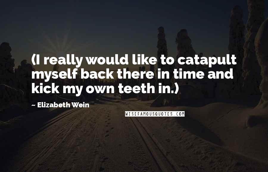 Elizabeth Wein Quotes: (I really would like to catapult myself back there in time and kick my own teeth in.)