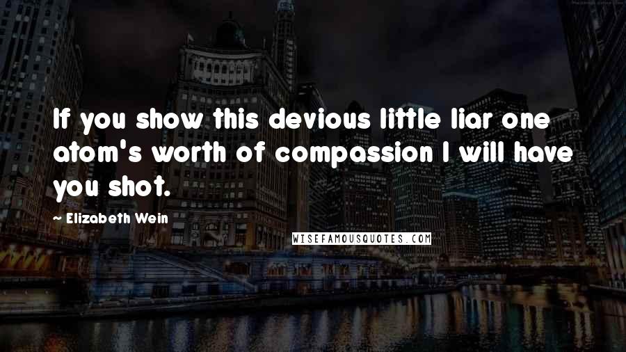 Elizabeth Wein Quotes: If you show this devious little liar one atom's worth of compassion I will have you shot.