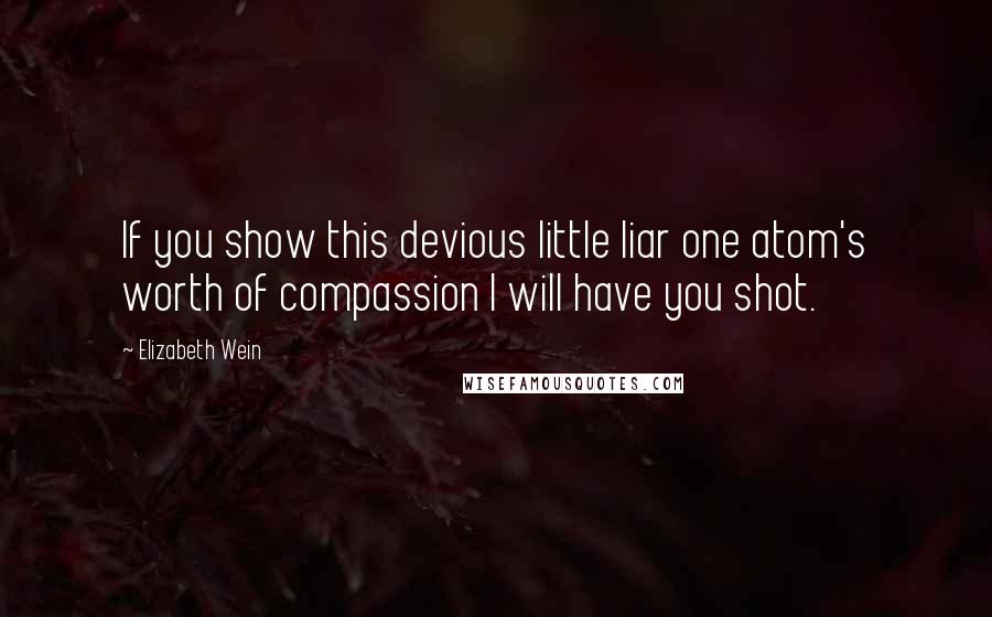 Elizabeth Wein Quotes: If you show this devious little liar one atom's worth of compassion I will have you shot.