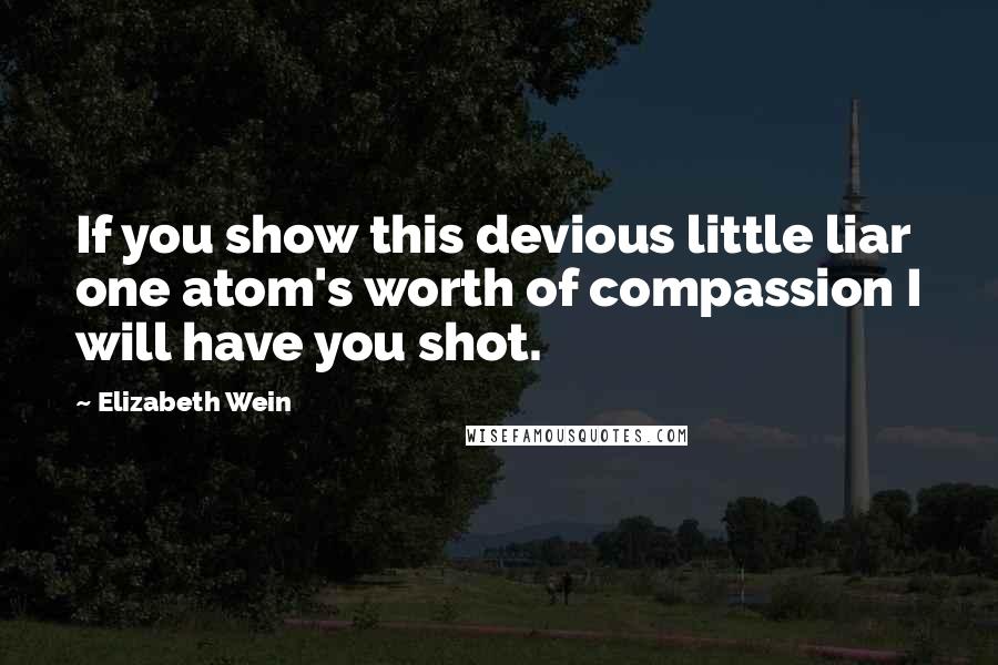 Elizabeth Wein Quotes: If you show this devious little liar one atom's worth of compassion I will have you shot.