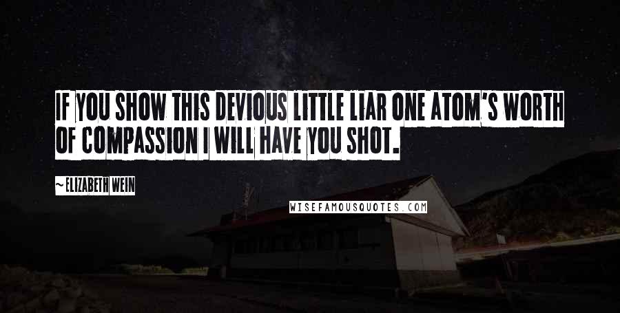 Elizabeth Wein Quotes: If you show this devious little liar one atom's worth of compassion I will have you shot.