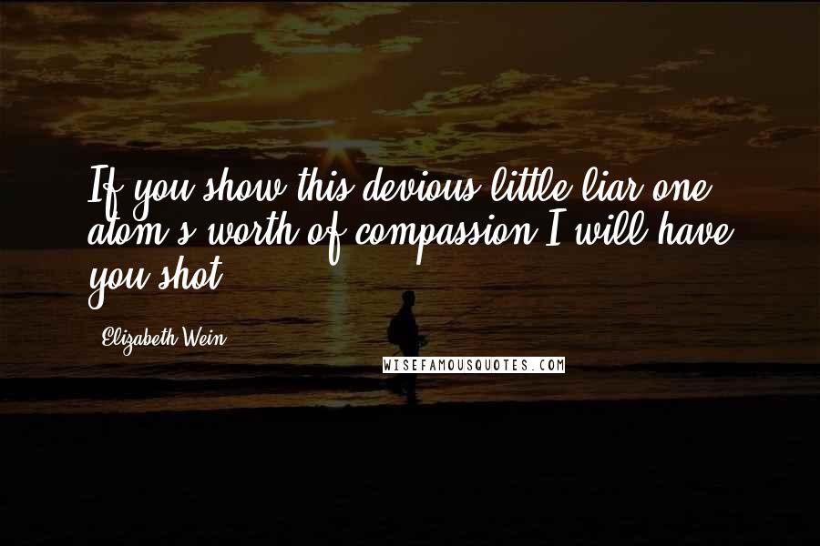 Elizabeth Wein Quotes: If you show this devious little liar one atom's worth of compassion I will have you shot.